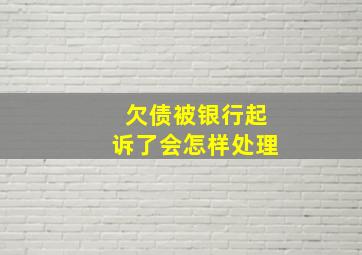 欠债被银行起诉了会怎样处理