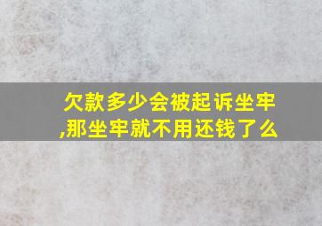 欠款多少会被起诉坐牢,那坐牢就不用还钱了么