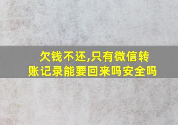 欠钱不还,只有微信转账记录能要回来吗安全吗