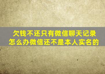 欠钱不还只有微信聊天记录怎么办微信还不是本人实名的