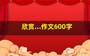 欣赏...作文600字