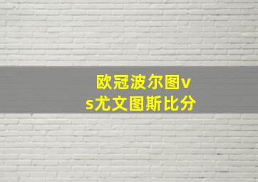 欧冠波尔图vs尤文图斯比分