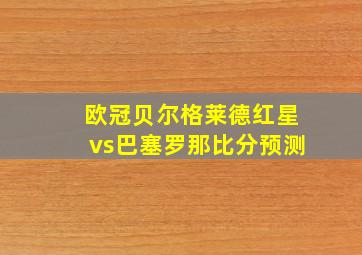 欧冠贝尔格莱德红星vs巴塞罗那比分预测