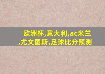 欧洲杯,意大利,ac米兰,尤文图斯,足球比分预测