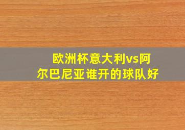 欧洲杯意大利vs阿尔巴尼亚谁开的球队好