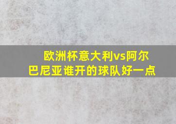 欧洲杯意大利vs阿尔巴尼亚谁开的球队好一点