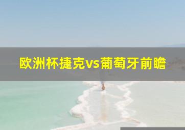 欧洲杯捷克vs葡萄牙前瞻