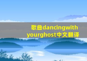 歌曲dancingwithyourghost中文翻译