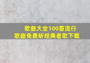 歌曲大全100首流行歌曲免费听经典老歌下载