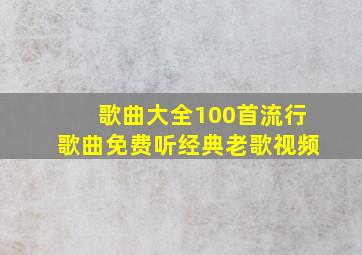 歌曲大全100首流行歌曲免费听经典老歌视频