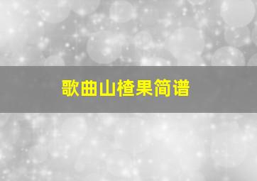 歌曲山楂果简谱