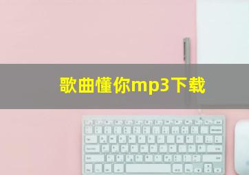 歌曲懂你mp3下载