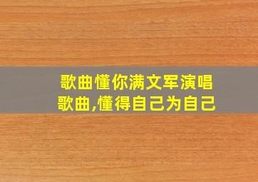 歌曲懂你满文军演唱歌曲,懂得自己为自己