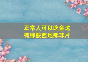 正常人可以吃金戈枸橼酸西地那非片