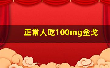 正常人吃100mg金戈