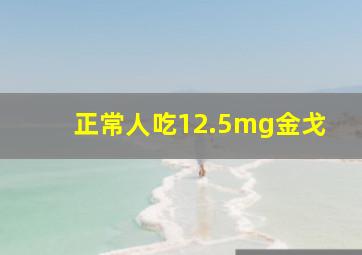 正常人吃12.5mg金戈