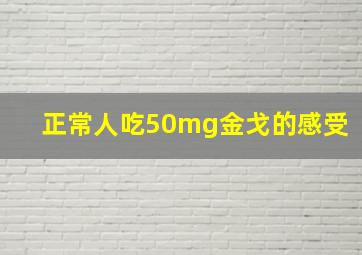 正常人吃50mg金戈的感受