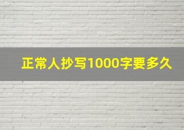 正常人抄写1000字要多久