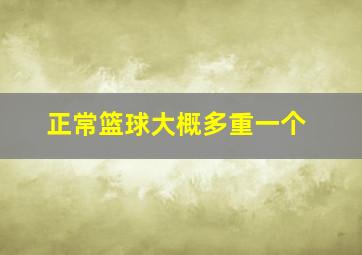 正常篮球大概多重一个