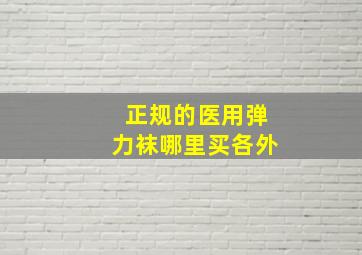 正规的医用弹力袜哪里买各外