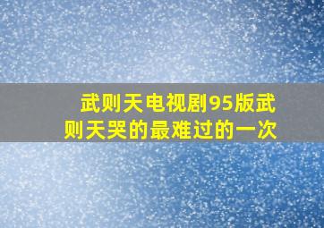 武则天电视剧95版武则天哭的最难过的一次