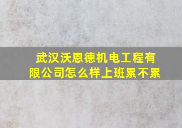 武汉沃恩德机电工程有限公司怎么样上班累不累