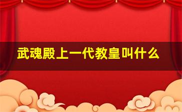 武魂殿上一代教皇叫什么