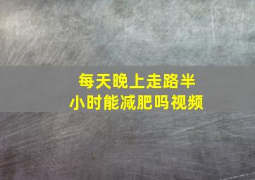 每天晚上走路半小时能减肥吗视频