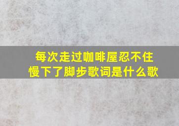 每次走过咖啡屋忍不住慢下了脚步歌词是什么歌