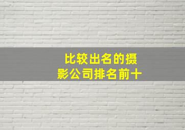 比较出名的摄影公司排名前十