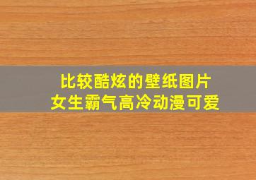 比较酷炫的壁纸图片女生霸气高冷动漫可爱