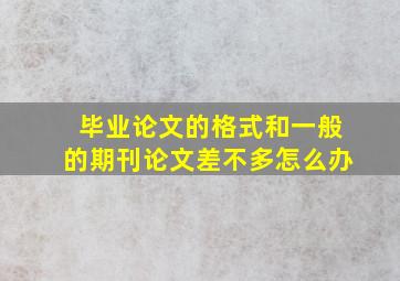 毕业论文的格式和一般的期刊论文差不多怎么办