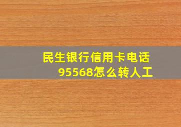 民生银行信用卡电话95568怎么转人工