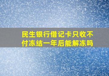 民生银行借记卡只收不付冻结一年后能解冻吗