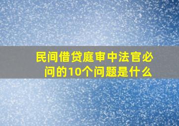 民间借贷庭审中法官必问的10个问题是什么