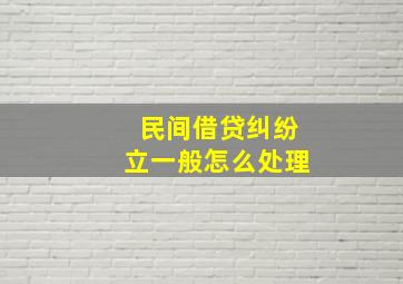 民间借贷纠纷立一般怎么处理