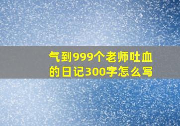 气到999个老师吐血的日记300字怎么写