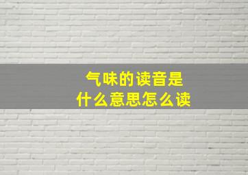 气味的读音是什么意思怎么读