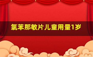 氯苯那敏片儿童用量1岁