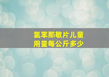 氯苯那敏片儿童用量每公斤多少