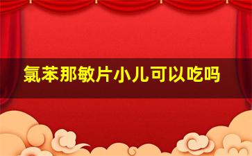 氯苯那敏片小儿可以吃吗