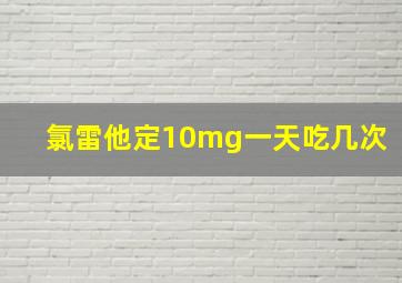 氯雷他定10mg一天吃几次