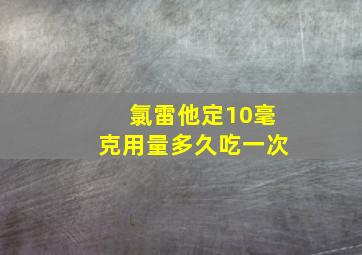 氯雷他定10毫克用量多久吃一次