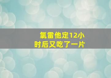 氯雷他定12小时后又吃了一片