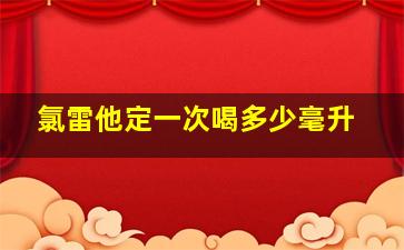 氯雷他定一次喝多少毫升