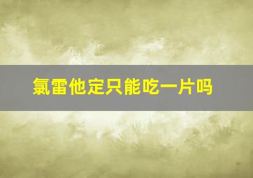 氯雷他定只能吃一片吗