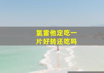 氯雷他定吃一片好转还吃吗