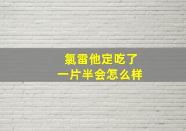 氯雷他定吃了一片半会怎么样