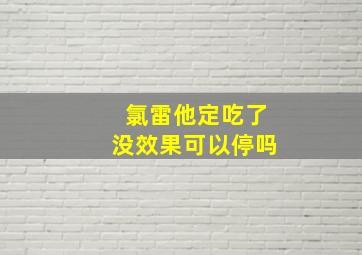 氯雷他定吃了没效果可以停吗