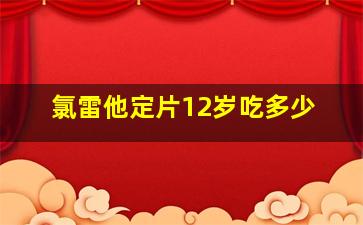 氯雷他定片12岁吃多少